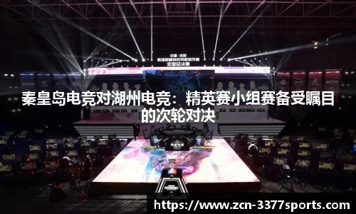 秦皇岛电竞对湖州电竞：精英赛小组赛备受瞩目的次轮对决