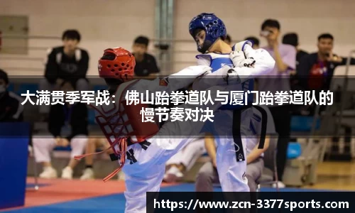 大满贯季军战：佛山跆拳道队与厦门跆拳道队的慢节奏对决