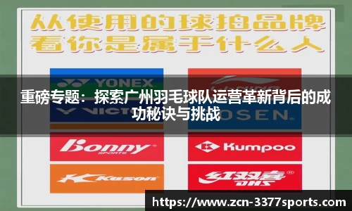 重磅专题：探索广州羽毛球队运营革新背后的成功秘诀与挑战