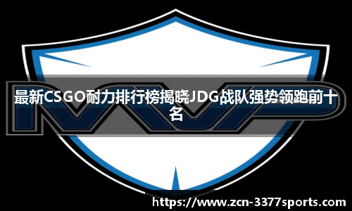 最新CSGO耐力排行榜揭晓JDG战队强势领跑前十名