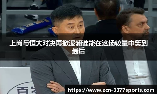 上岗与恒大对决再掀波澜谁能在这场较量中笑到最后